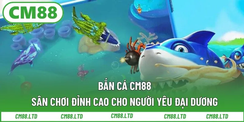 Bắn Cá CM88 – Sân Chơi Đỉnh Cao Cho Người Yêu Đại Dương