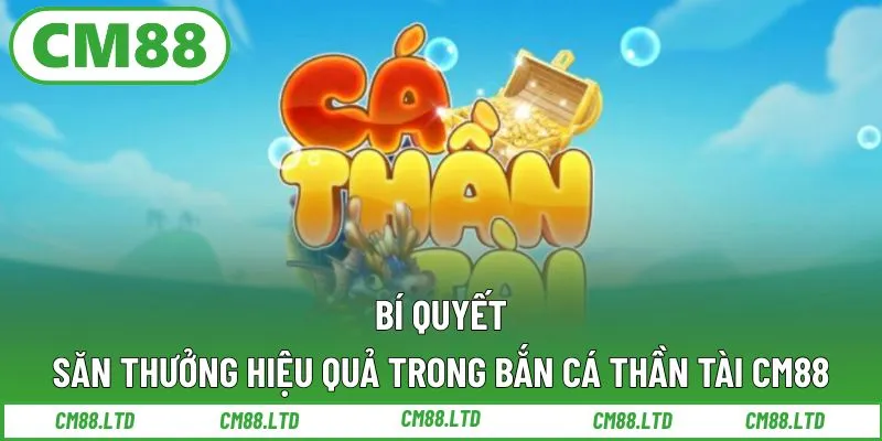 Bí quyết săn thưởng hiệu quả trong Bắn cá Thần Tài CM88
