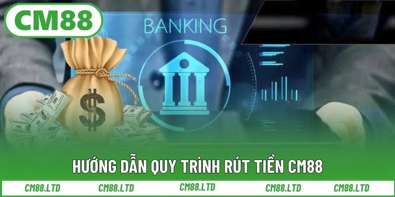 Hướng dẫn quy trình rút tiền CM88