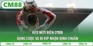 Kèo Ném Biên CM88 – Dạng Cược Và Bí Kíp Nhận Định Chuẩn