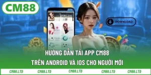 Hướng Dẫn Tải App CM88 Trên Android Và iOS Cho Người Mới